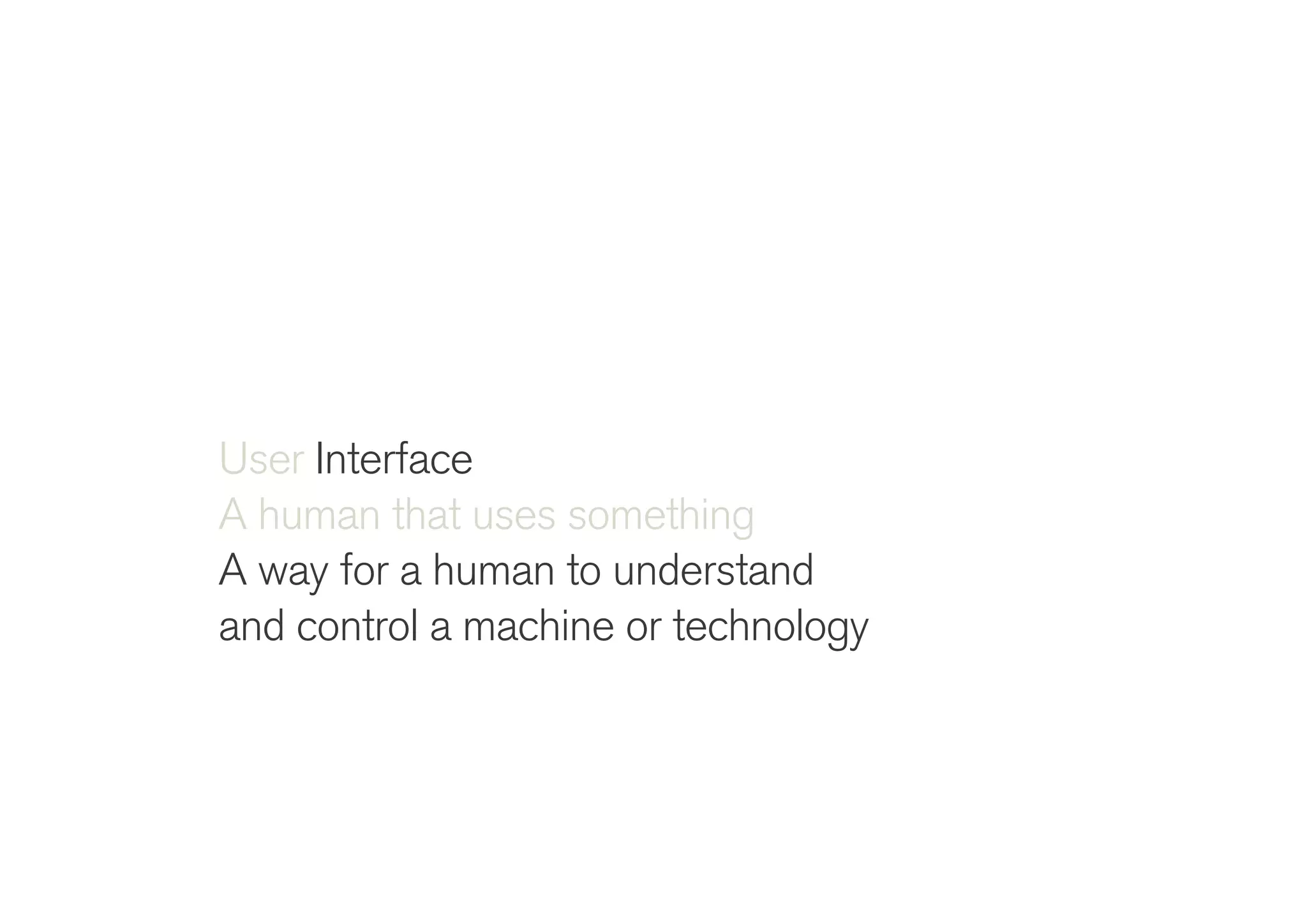 !
User Interface
A human that uses something
A way for a human to understand
and control a machine or technology
 