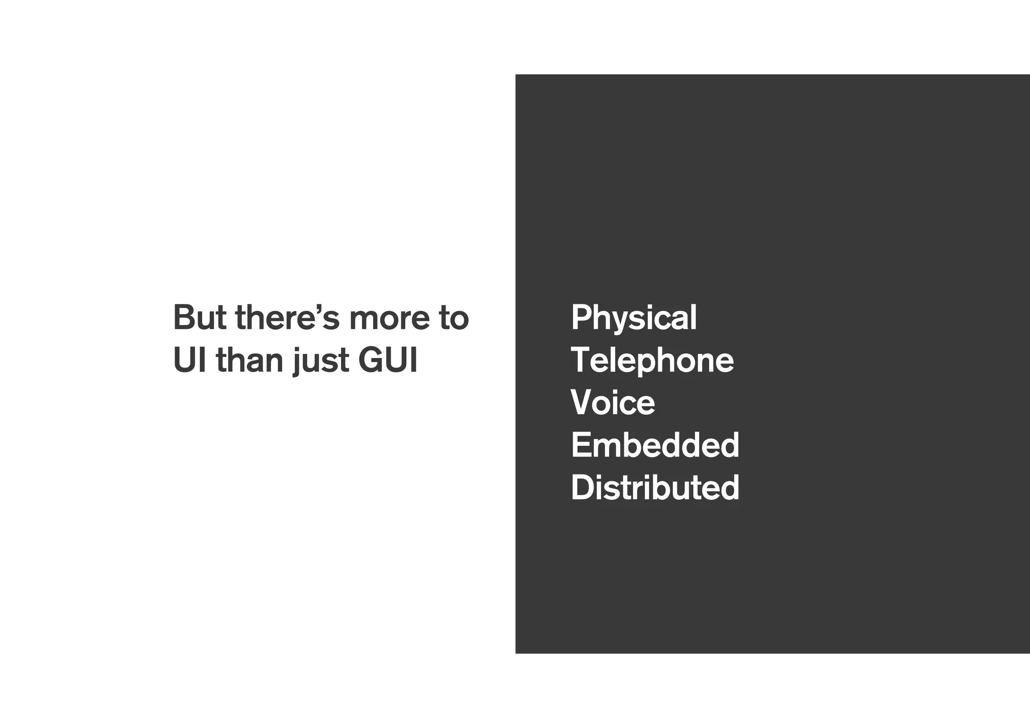But there’s more to
UI than just GUI
Physical
Telephone
Voice
Embedded
Distributed
 