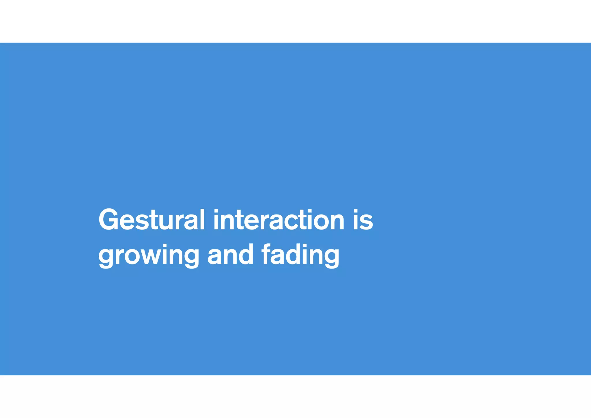 !
Gestural interaction is
growing and fading
 
