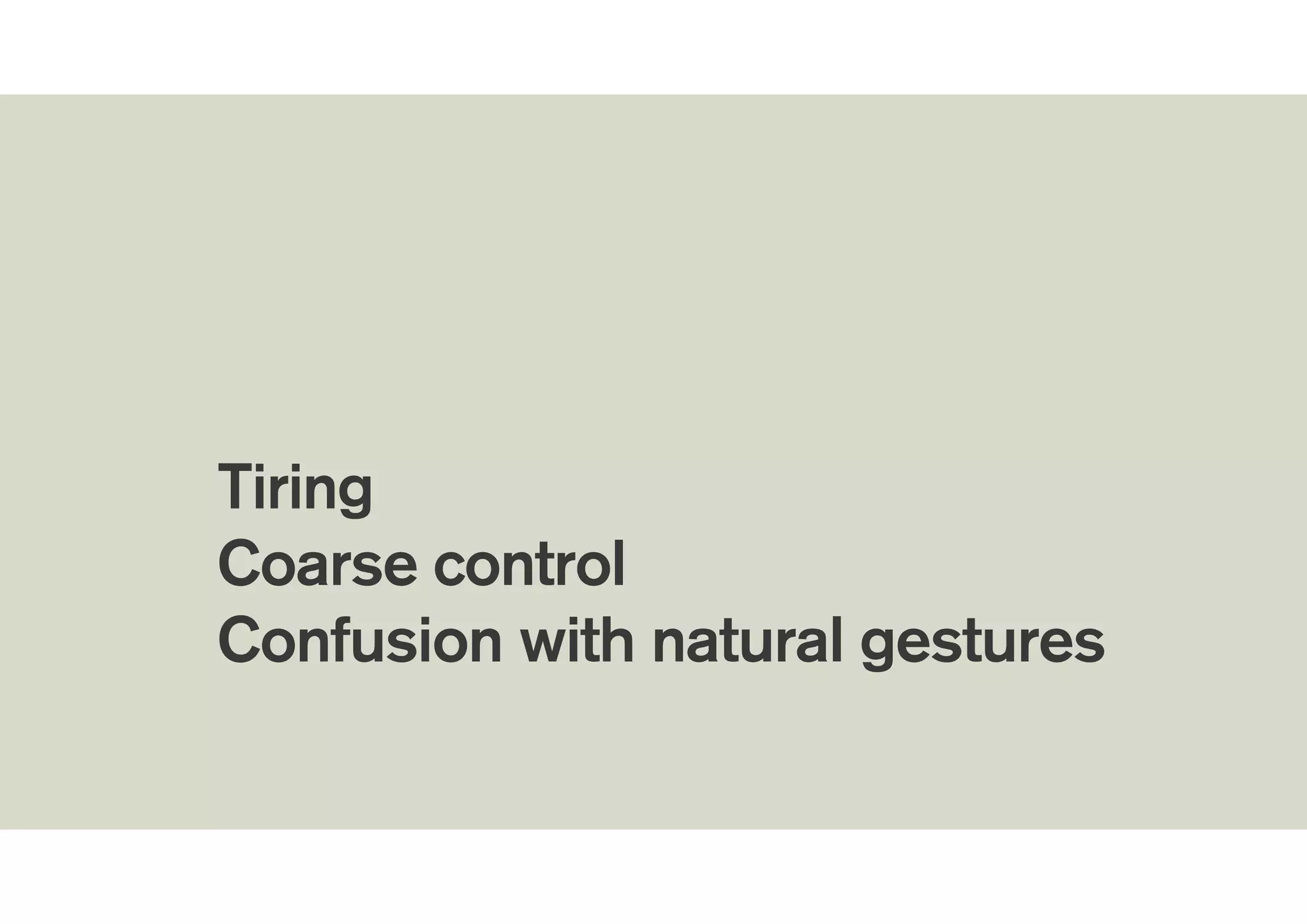 !
Tiring
Coarse control
Confusion with natural gestures
 
