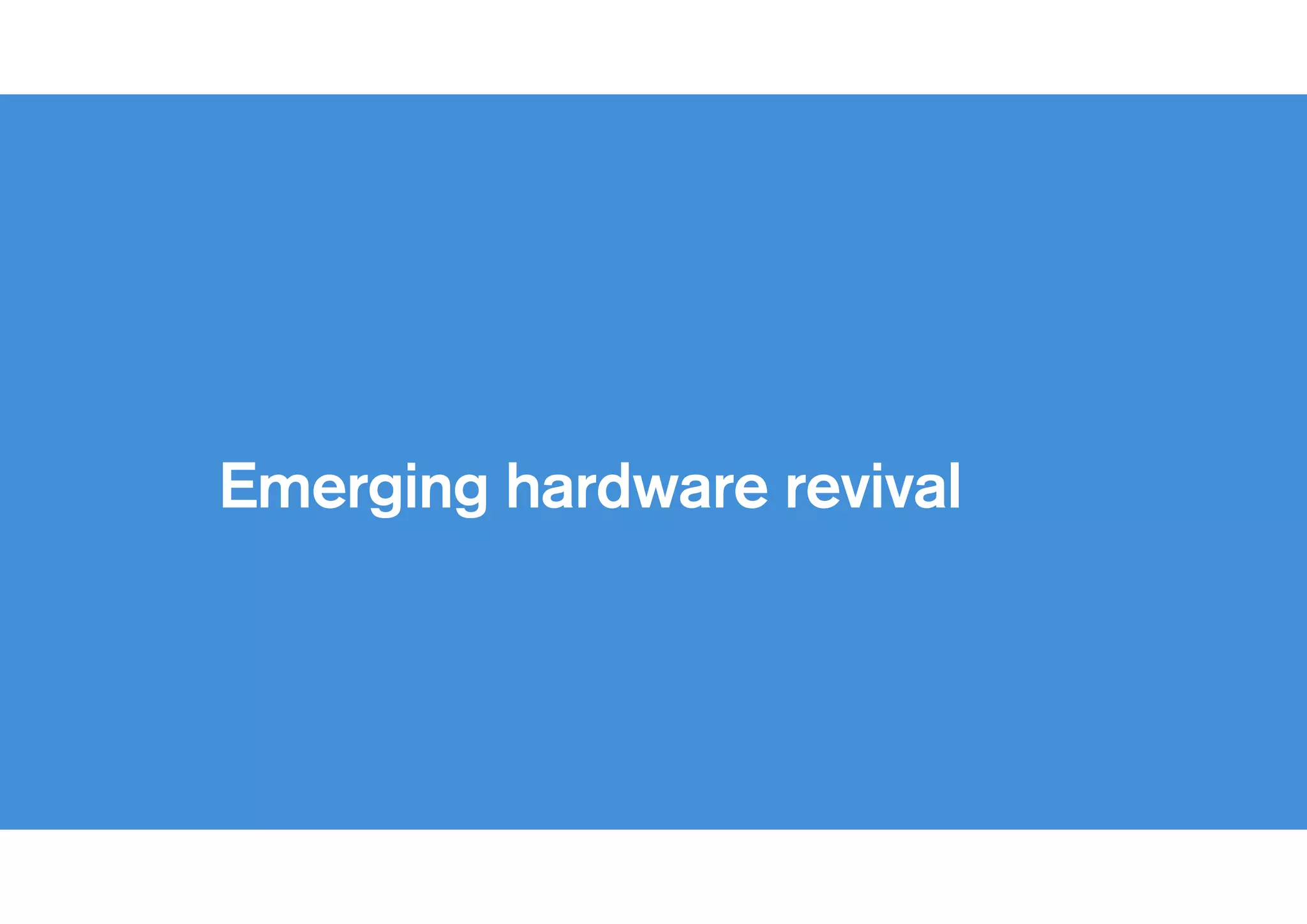 !
Emerging hardware revival
 