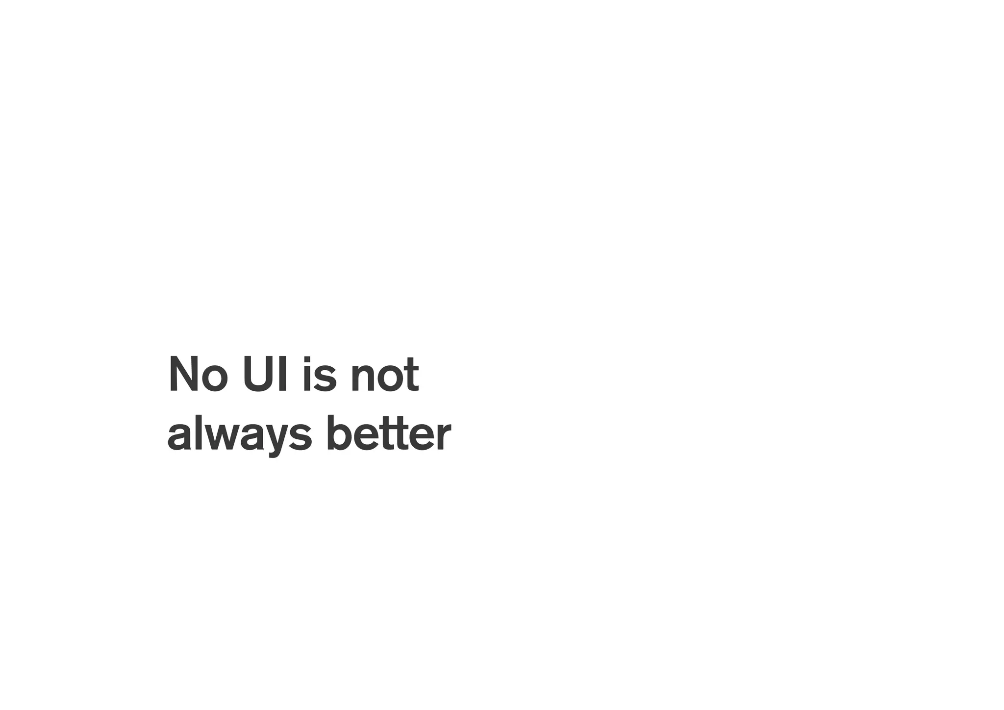 Better for
Less visual clutter
Less learning (in theory)
Less conscious interaction
 