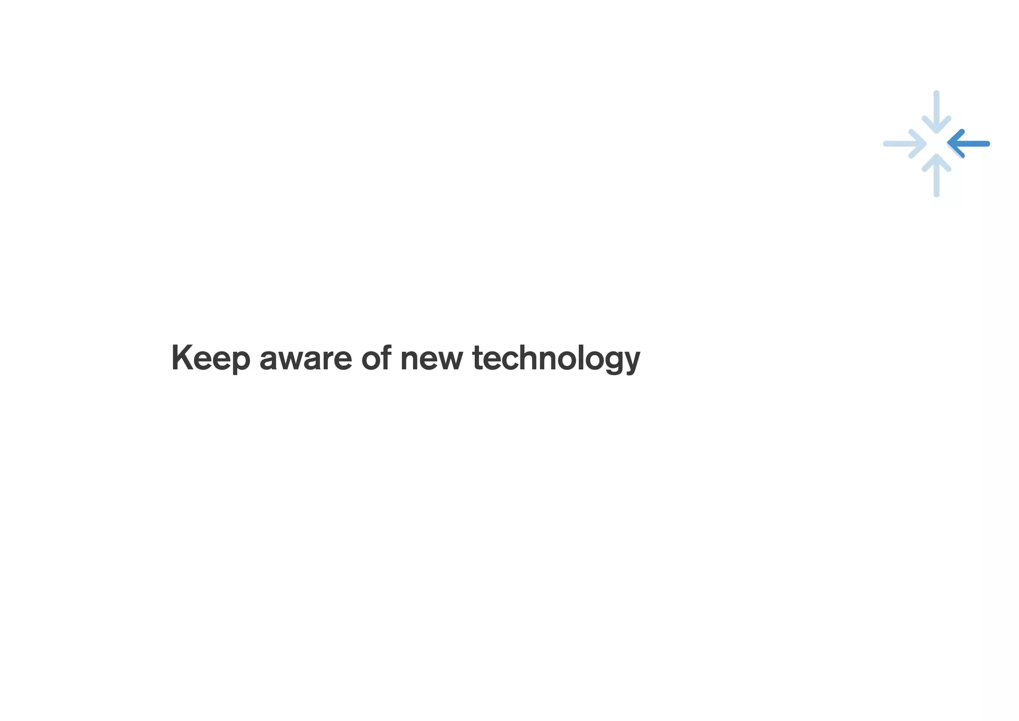 !
Keep aware of new technology
 