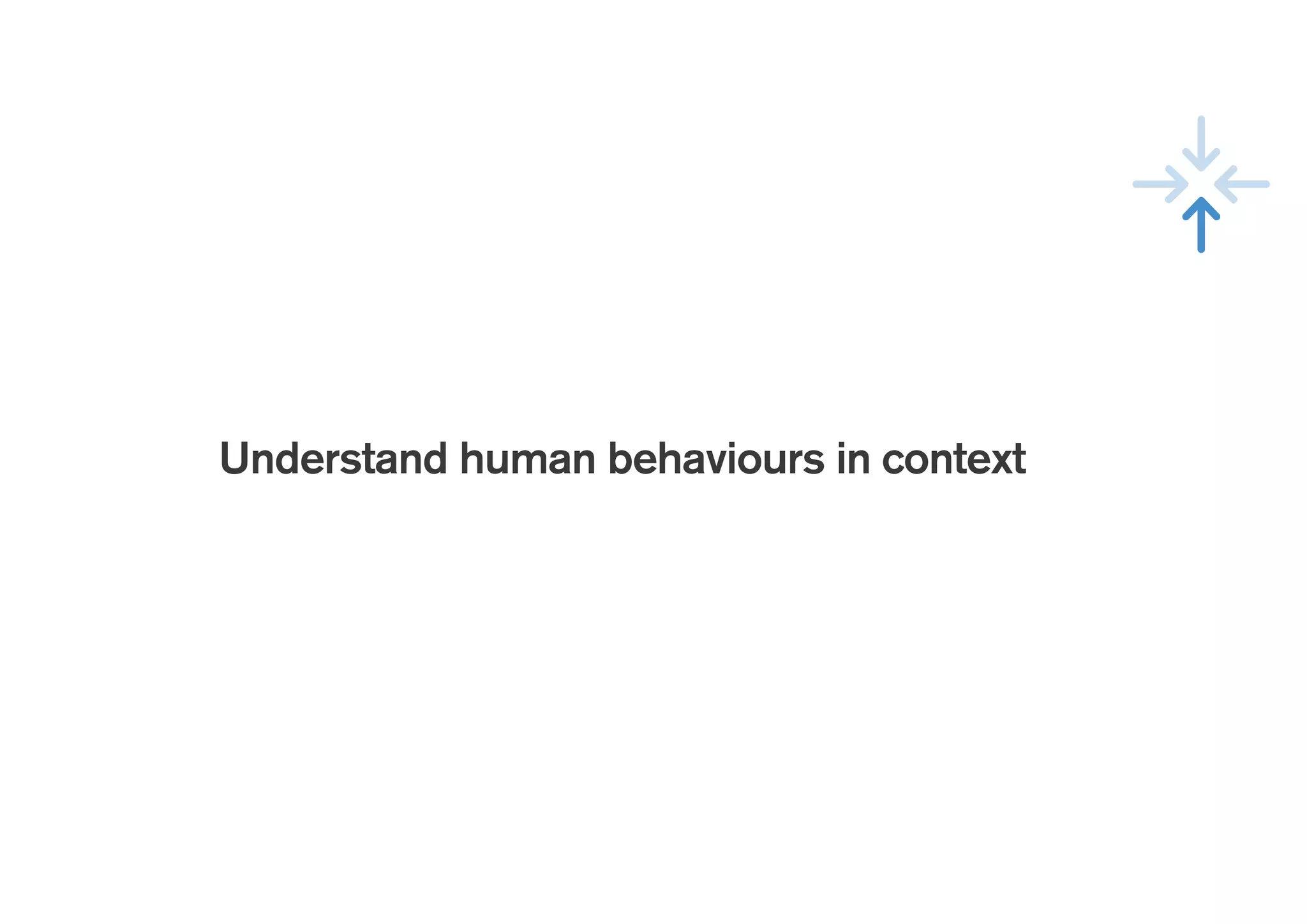 !
Understand human behaviours in context
 