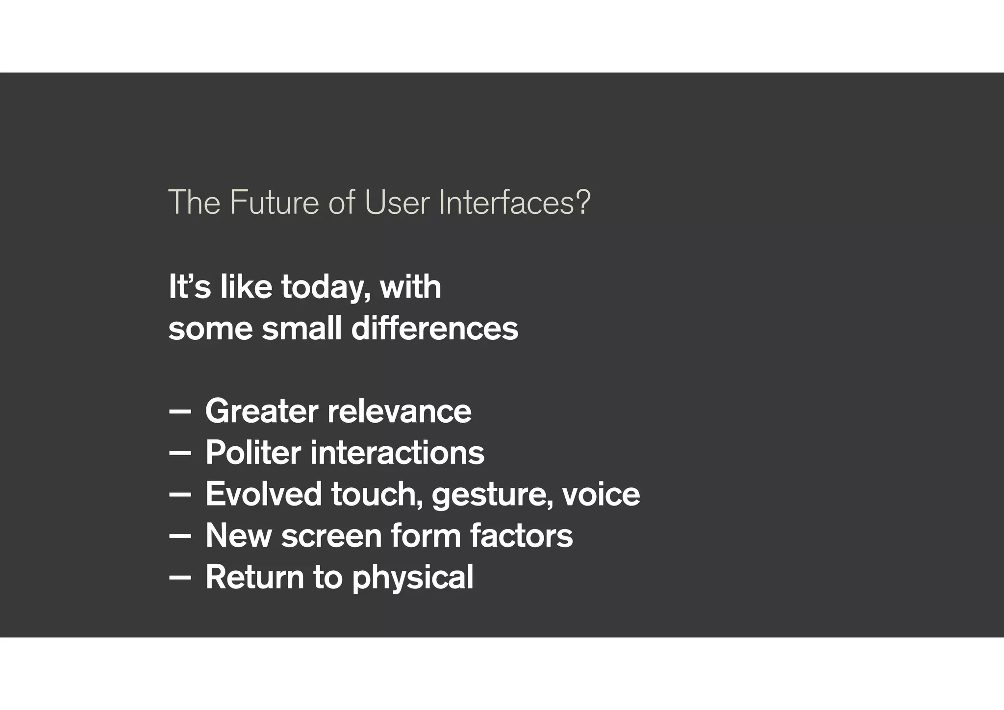 !
The Future of User Interfaces?
!
To make a better future
!
!
— Triangulate to focus
— Escape the echo chamber
— Make the future real
— Don’t be a magpie
 