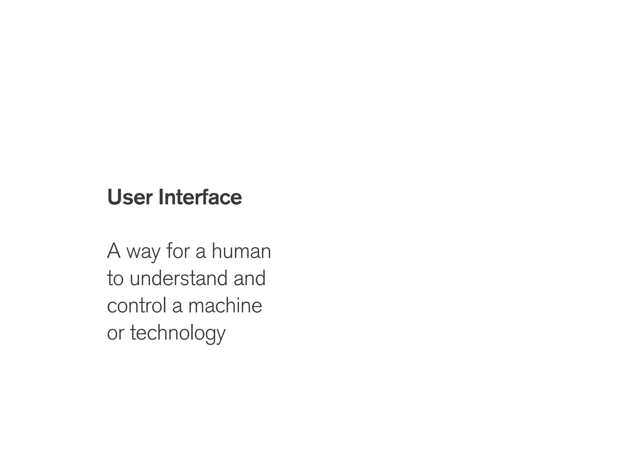 User Interface
!
A way for a human
to understand and
control a machine
or technology
User Experience
!
Perceptions and
memories of
interactions and
events
 