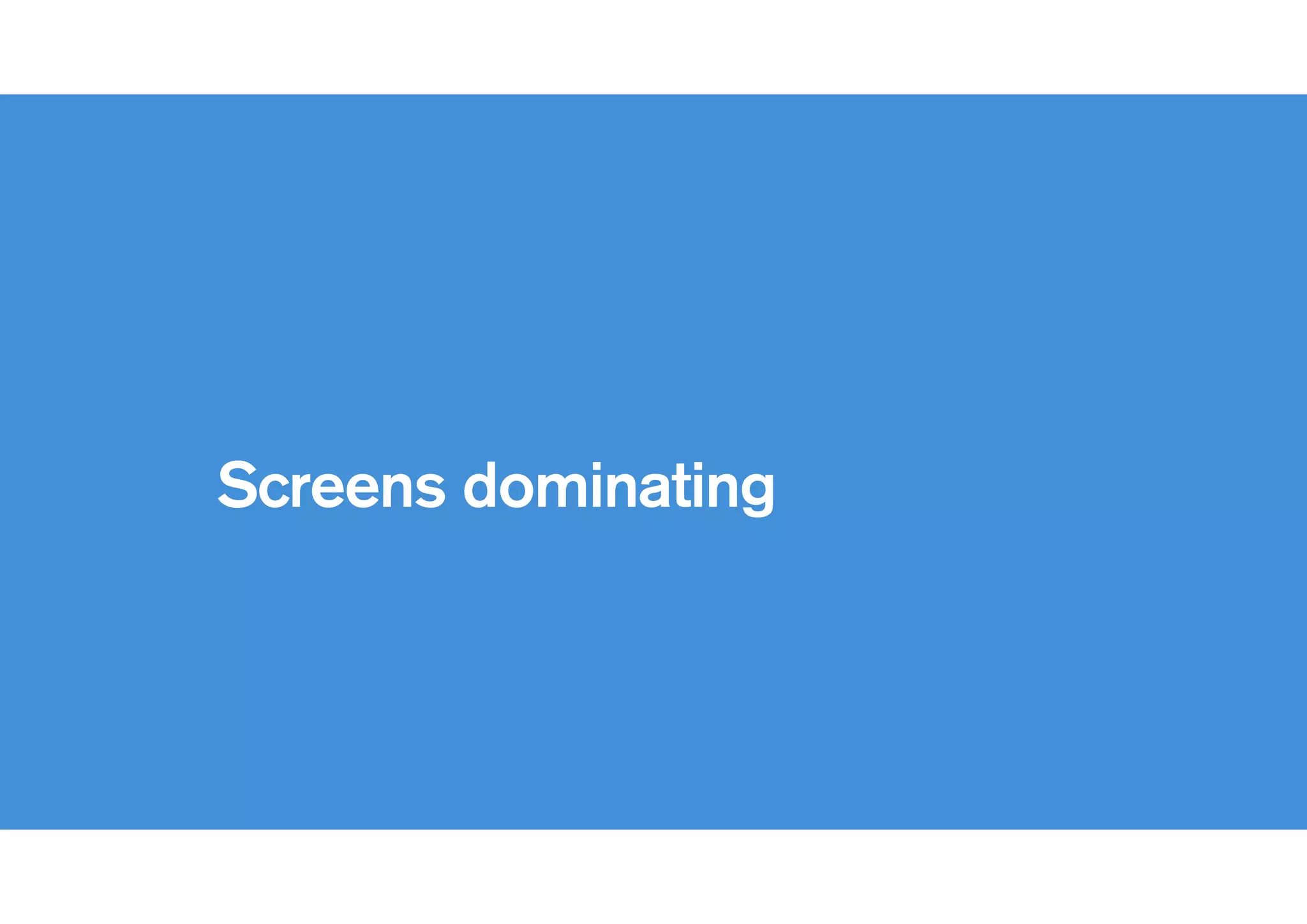 Screens on
everything
 
