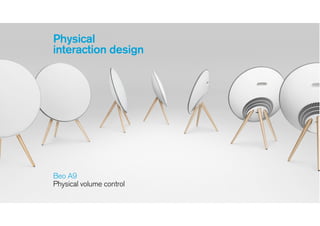 Physical
interaction design
Beo A9 
Physical volume control 
 