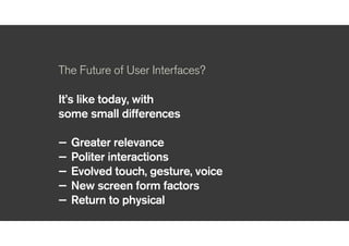 !
The Future of User Interfaces?
!
To make a better future
!
!
— Triangulate to focus
— Escape the echo chamber
— Make the future real
— Don’t be a magpie
 