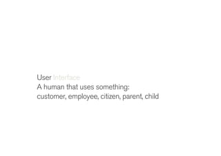 !
User Interface
A human that uses something
A way for a human to understand
and control a machine or technology
 