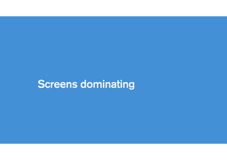 Screens on
everything
 