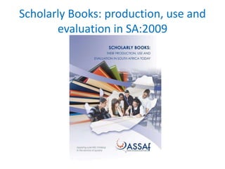 Scholarly Books: production, use and 
evaluation in SA:2009 
 