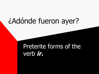 ¿Adónde fueron ayer? Preterite forms of the verb  ir. 