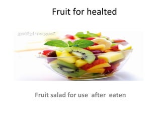 Fruit for healted




Fruit salad for use after eaten
 