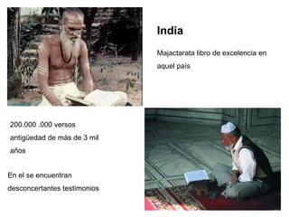India
                              Majactarata libro de excelencia en
                              aquel país




200.000 .000 versos
antigüedad de más de 3 mil
años


En el se encuentran
desconcertantes testimonios
 