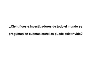 ¿Científicos e investigadores de todo el mundo se

preguntan en cuantas estrellas puede existir vida?
 