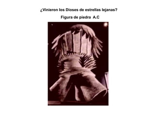 ¿Vinieron los Dioses de estrellas lejanas?
           Figura de piedra A.C
 