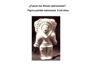 ¿Fueron los Dioses astronautas?
Figura posible astronauta 8 mil años
 