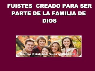 FUISTES  CREADO PARA SER PARTE DE LA FAMILIA DE  DIOS 