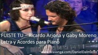 FUISTE TU – Ricardo Arjona y Gaby Moreno
Letra y Acordes para Piano
www.Wasanga.com/DanielDalmasso
 