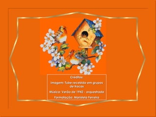 Créditos: Imagem: Tube recebido em grupos de trocas Música: Verão de 1942 - orquestrada Formatação: Maristela Ferreira 