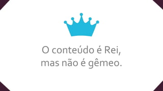 O conteúdo é Rei,
mas não é gêmeo.
 