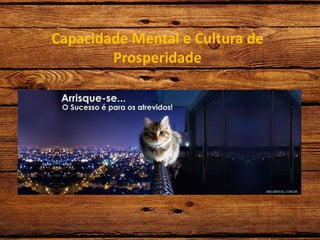 Capacidade Mental e Cultura de
Prosperidade
 