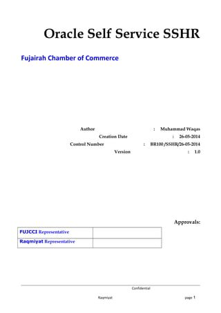 Oracle Self Service SSHR 
Fujairah Chamber of Commerce 
Author : Muhammad Waqas 
Creation Date : 26-05-2014 
Control Number : BR100 /SSHR/26-05-2014 
Version : 1.0 
Approvals: 
FUJCCI Representative 
Raqmiyat Representative 
Confidential 
Raqmiyat page 1 
 