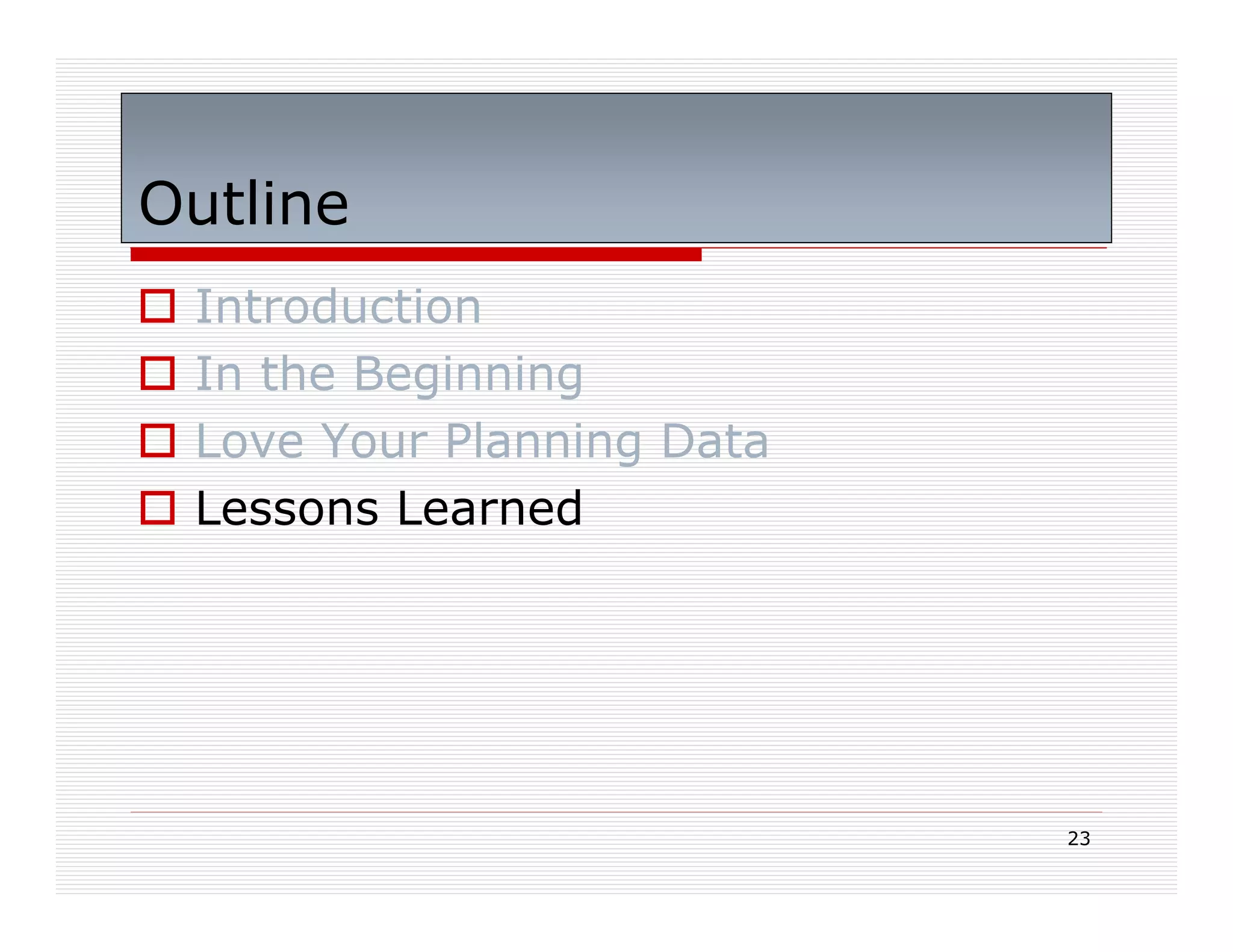 Outline
 Introduction
 In the Beginning
 Love Your Planning Data
 Lessons Learned




                           23
 