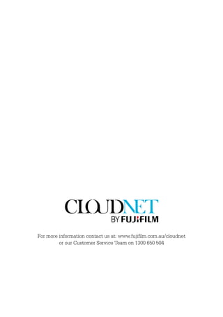 For more information contact us at: www.fujiﬁlm.com.au/cloudnet
         or our Customer Service Team on 1300 650 504
 