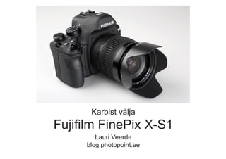 Karbist välja
Fujifilm FinePix X-S1
        Lauri Veerde
     blog.photopoint.ee
 