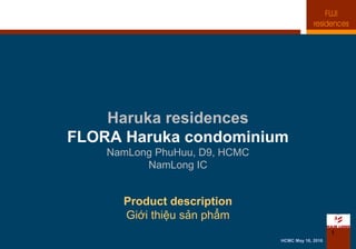 1
Haruka residences
FLORA Haruka condominium
NamLong PhuHuu, D9, HCMC
NamLong IC
Product description
Giới thiệu sản phẩm
HCMC May 16, 2016
 