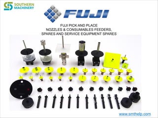 FUJI PICK AND PLACE
NOZZLES & CONSUMABLES FEEDERS,
SPARES AND SERVICE EQUIPMENT SPARES
www.smthelp.com
 
