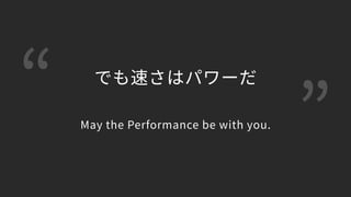 “ ”
でも速さはパワーだ 
 
May the Performance be with you.
 
