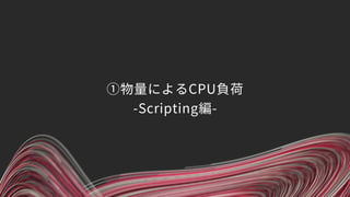 ①物量によるCPU負荷 
-Scripting編-
 