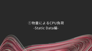 ①物量によるCPU負荷 
-Static Data編-
 