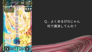 Ｑ．よくあるSTGじゃん 
何で講演してんの？
 