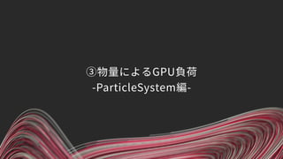 ③物量によるGPU負荷 
-ParticleSystem編-
 