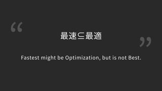 “ ”
最速⊆最適 
 
Fastest might be Optimization, but is not Best.
 