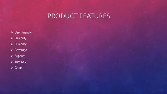 PRODUCT FEATURES
 User Friendly
 Flexibility
 Durability
 Coverage
 Support
 Turn Key
 Green
 