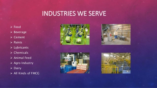 INDUSTRIES WE SERVE
 Food
 Beverage
 Cement
 Paints
 Lubricants
 Chemicals
 Animal Feed
 Agro Industry
 Dairy
 All Kinds of FMCG
 