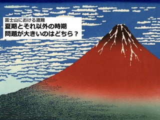 富士山における遭難
夏期とそれ以外の時期
問題が大きいのはどちら？
 