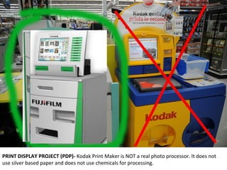 +++++++++++++++++++++++++++++++
+
PRINT DISPLAY PROJECT (PDP)- Kodak Print Maker is NOT a real photo processor. It does not
use silver based paper and does not use chemicals for processing.
 
