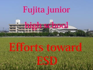 Fujita junior
high school
Efforts toward
ESD
 