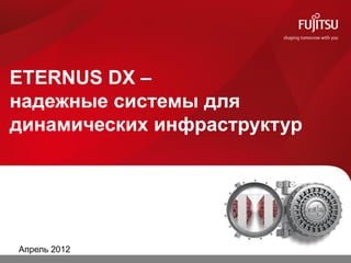 ETERNUS DX –
надежные системы для
динамических инфраструктур




Апрель 2012   0
 