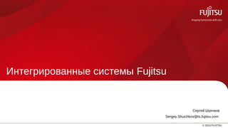 1 © 2015 FUJITSU
Интегрированные системы Fujitsu
Сергей Шуичков
Sergey.Shuichkov@ts.fujitsu.com
 