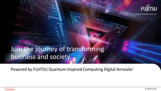 © 2019 FUJITSUUnclassified
Join the journey of transforming
business and society
Powered by FUJITSU Quantum-Inspired Computing Digital Annealer
 