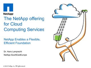 The NetApp offering
for Cloud
Computing Services

NetApp Enables a Flexible,
Efficient Foundation

Dr. Hans Lamprecht
NetApp SouthEastEurope
 