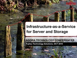 INTERNAL USE ONLYINTERNAL USE ONLY
AGORA TECHNOLOGY CONFERENCES
Fujitsu Technology Solutions, OCT 2010
Infrastructure-as-a-Service
for Server and Storage
 