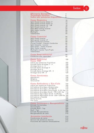 (ILFLHQFLD (QHUJpWLFD 4
7HFQRORJtD ,QYHUWHU 6
,QGLFH SRU SRWHQFLDV IULJRUtILFDV 8
*DPD 'RPpVWLFD 10
Split Pared Inverter Slide LT 14
Split Pared Inverter Slide LU 16
Split Pared Inverter LE - LM 18
Split Pared Inverter LF 20
Split Wall Ceiling Inverter 24
Split Suelo inverter 28
Multisplit 32
Telemandos 44
*DPD RPHUFLDO 50
Split Pared Inverter 52
Split pared inverter LF 54
Split Conductos Inverter 58
Curvas Caudal - Presión Conductos 66
Split Cassette inverter 72
Split Suelo - Techo Inverter 80
Split Techo inverter 82
Multisplit inverter Twin/Triple 88
Telemandos 90
*DPD 6HPLLQGXVWULDO 94
Conductos alta capacidad 98
*DPD ,QGXVWULDO 100
*DPD 95)
Indice por potencias frigoríficas 102
Entrada Gama Airstage J - II 104
Airstage Serie J - II 106
Entrada Gama Airstage V 108
Airstage Serie V 112
Entrada Gama Airstage VR - II 116
Airstage Serie VR - II 120
*DPD $HURWHUPLD 154
Aquatermic 158
Midyline 160
Idroinverter 162
*DPD (QIULDGRUDV  )DQ RLOV 164
Indice por potencias frigoríficas 166
Enfriadoras Aire-Agua residenciales 170
Enfriadoras Aire-Agua 24-180 Kw 172
Enfriadoras Aire-Agua Centrífugas 5-191 Kw 174
Enfriadoras Aire-Agua Scroll 199-1.051 Kw 176
Enfriadoras Agua-Agua Scroll 4-195 Kw 178
Enfriadoras Agua-Agua Scroll 220-1.200 Kw 180
Enfriadoras a medida 182
Gama fancoils 184
Fan Coils 186
*DPD $XWyQRPRV  5HFXSHUDGRUHV 198
Entrada Horizontales 200
Horizontales 202
Entrada Roof - Top 204
Roof - Top 206
Entrada Recuperadores 208
Recuperadores de calor 210
$FFHVRULRV LQVWDODFLyQ 212
Condiciones de venta 214
Servicio de asistencia técnica 216
Funciones de nuestros climatizadores 217
ÌQGLFH
 